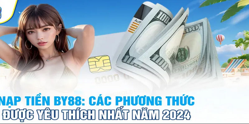 Nạp tiền By88 nhanh chóng, hiệu quả và an toàn nhất hiện nay